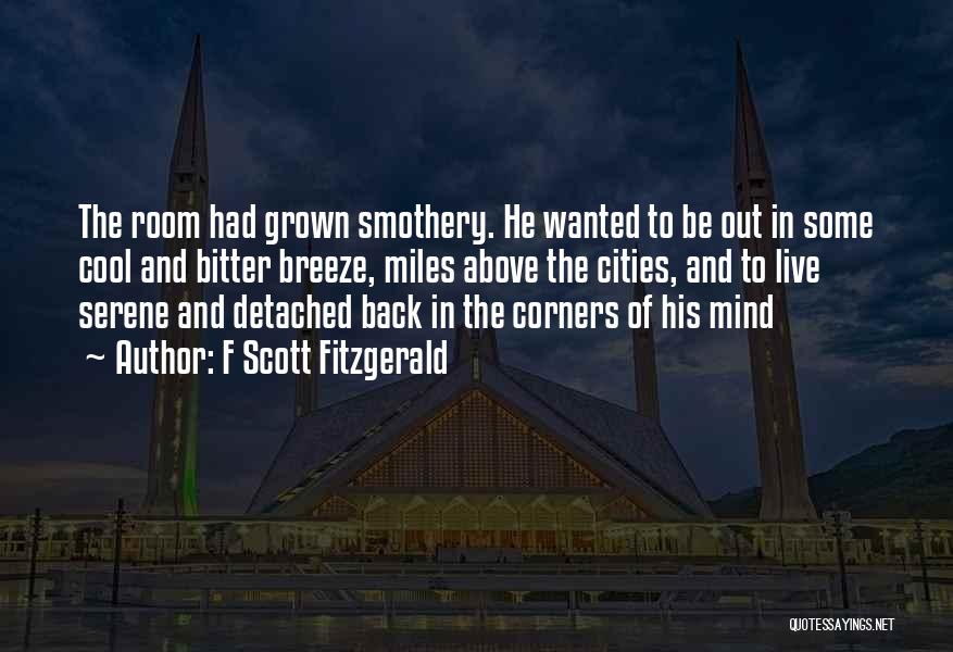 F Scott Fitzgerald Quotes: The Room Had Grown Smothery. He Wanted To Be Out In Some Cool And Bitter Breeze, Miles Above The Cities,
