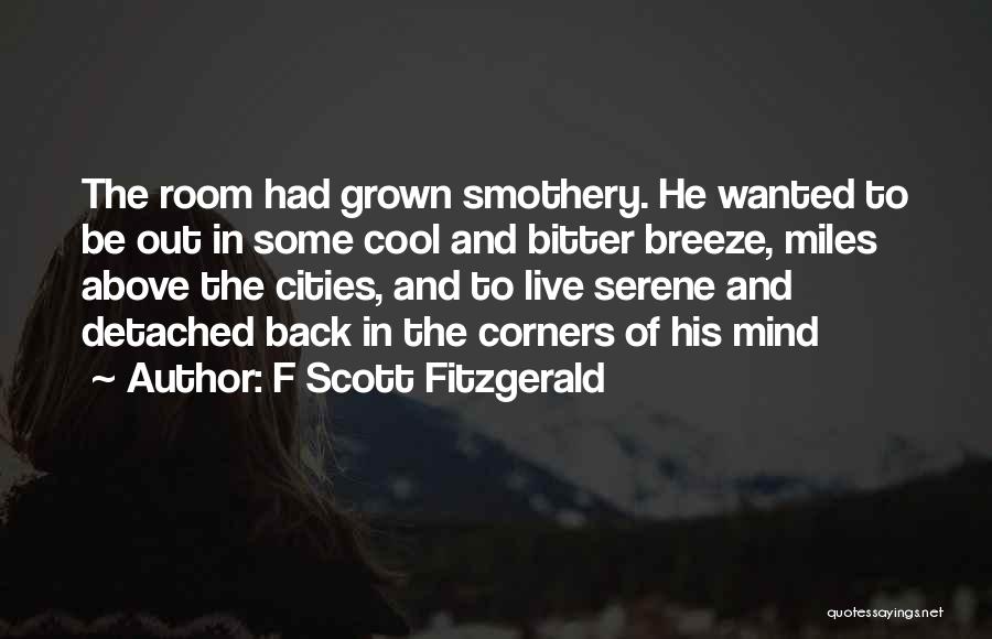F Scott Fitzgerald Quotes: The Room Had Grown Smothery. He Wanted To Be Out In Some Cool And Bitter Breeze, Miles Above The Cities,