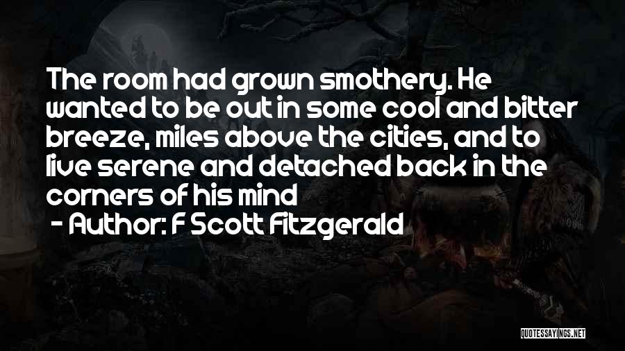F Scott Fitzgerald Quotes: The Room Had Grown Smothery. He Wanted To Be Out In Some Cool And Bitter Breeze, Miles Above The Cities,
