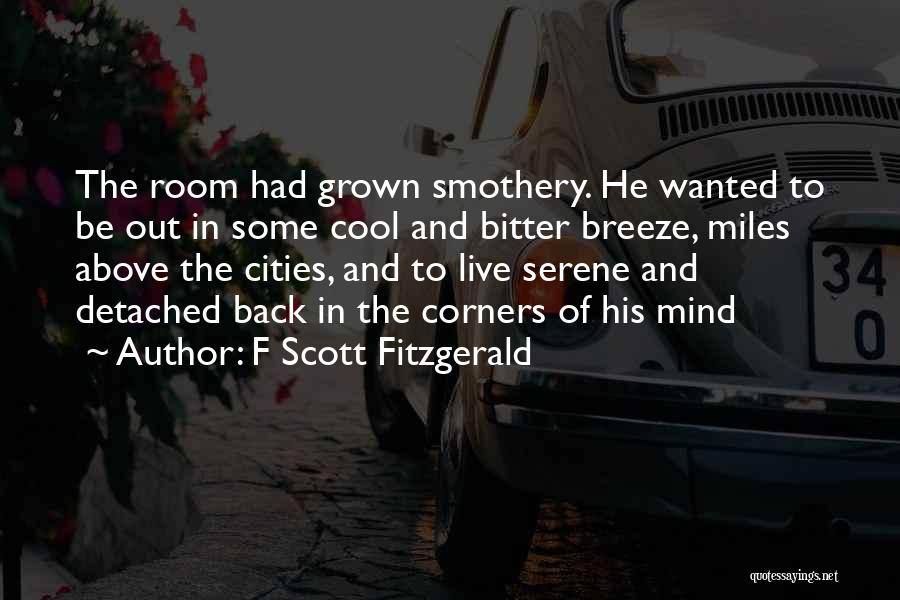 F Scott Fitzgerald Quotes: The Room Had Grown Smothery. He Wanted To Be Out In Some Cool And Bitter Breeze, Miles Above The Cities,