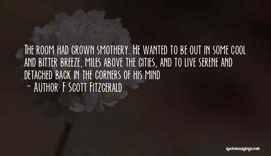 F Scott Fitzgerald Quotes: The Room Had Grown Smothery. He Wanted To Be Out In Some Cool And Bitter Breeze, Miles Above The Cities,