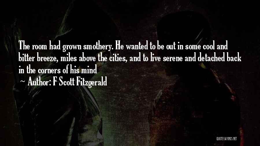 F Scott Fitzgerald Quotes: The Room Had Grown Smothery. He Wanted To Be Out In Some Cool And Bitter Breeze, Miles Above The Cities,