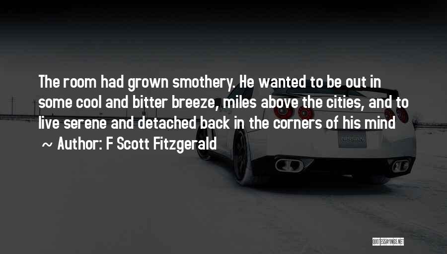 F Scott Fitzgerald Quotes: The Room Had Grown Smothery. He Wanted To Be Out In Some Cool And Bitter Breeze, Miles Above The Cities,