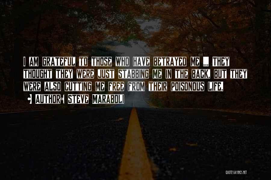 Steve Maraboli Quotes: I Am Grateful To Those Who Have Betrayed Me ... They Thought They Were Just Stabbing Me In The Back,