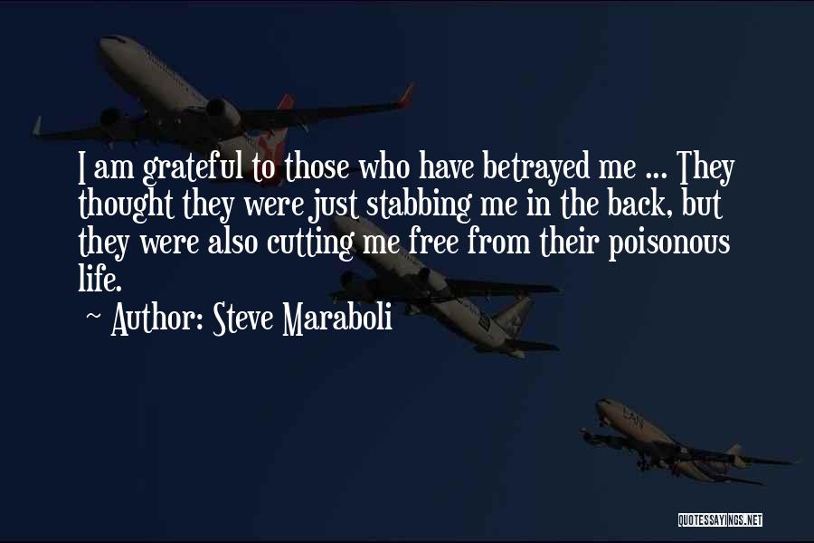 Steve Maraboli Quotes: I Am Grateful To Those Who Have Betrayed Me ... They Thought They Were Just Stabbing Me In The Back,