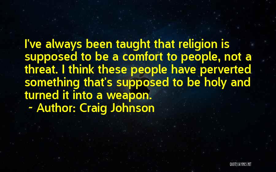 Craig Johnson Quotes: I've Always Been Taught That Religion Is Supposed To Be A Comfort To People, Not A Threat. I Think These