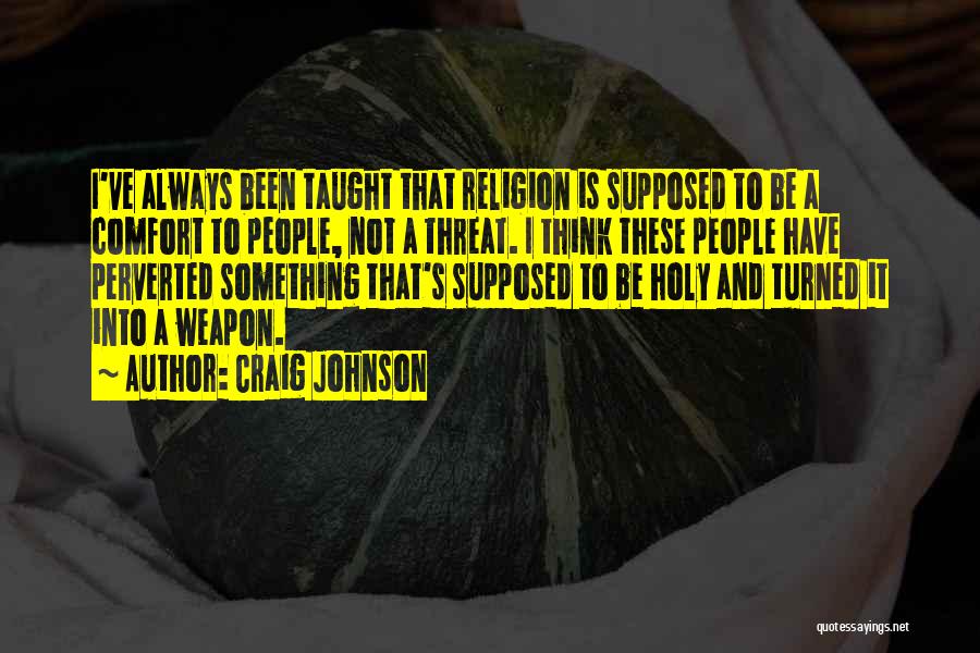 Craig Johnson Quotes: I've Always Been Taught That Religion Is Supposed To Be A Comfort To People, Not A Threat. I Think These