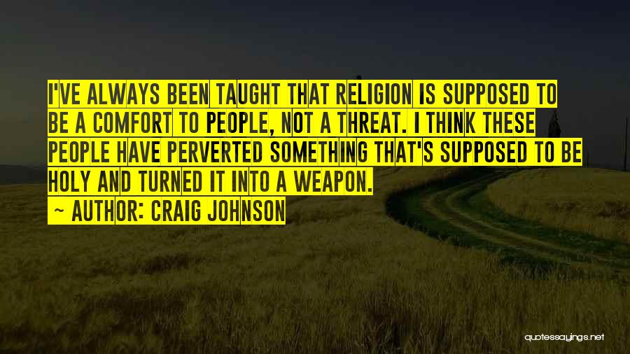 Craig Johnson Quotes: I've Always Been Taught That Religion Is Supposed To Be A Comfort To People, Not A Threat. I Think These