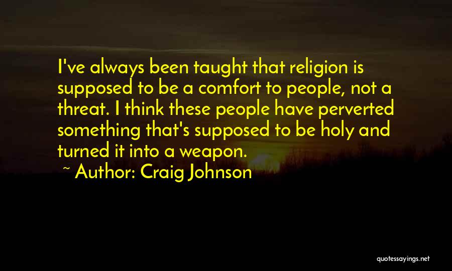 Craig Johnson Quotes: I've Always Been Taught That Religion Is Supposed To Be A Comfort To People, Not A Threat. I Think These