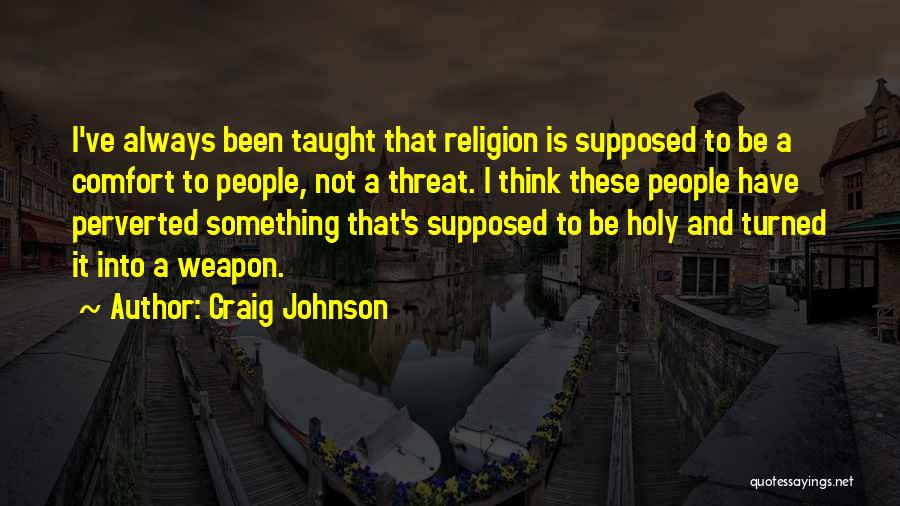 Craig Johnson Quotes: I've Always Been Taught That Religion Is Supposed To Be A Comfort To People, Not A Threat. I Think These