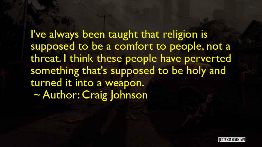 Craig Johnson Quotes: I've Always Been Taught That Religion Is Supposed To Be A Comfort To People, Not A Threat. I Think These
