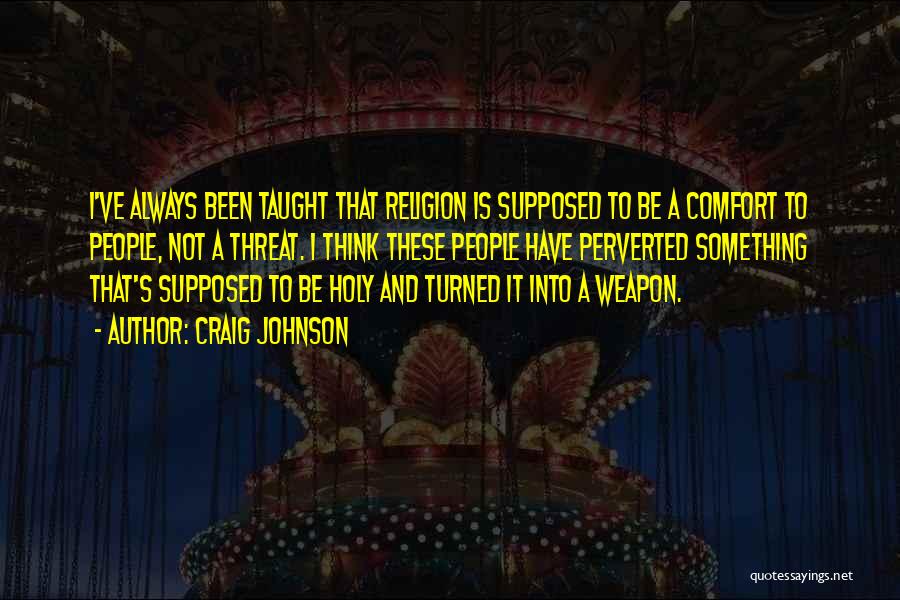 Craig Johnson Quotes: I've Always Been Taught That Religion Is Supposed To Be A Comfort To People, Not A Threat. I Think These