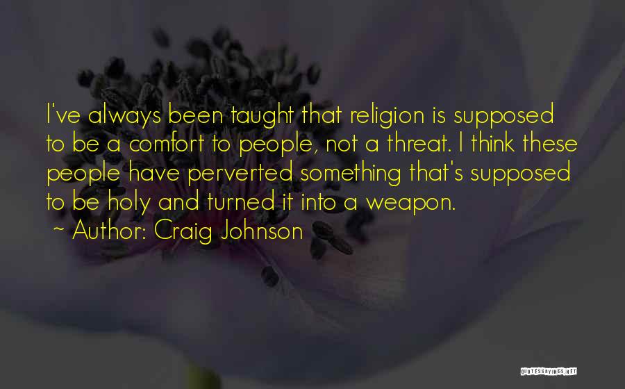 Craig Johnson Quotes: I've Always Been Taught That Religion Is Supposed To Be A Comfort To People, Not A Threat. I Think These