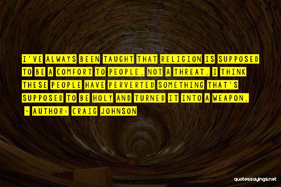 Craig Johnson Quotes: I've Always Been Taught That Religion Is Supposed To Be A Comfort To People, Not A Threat. I Think These