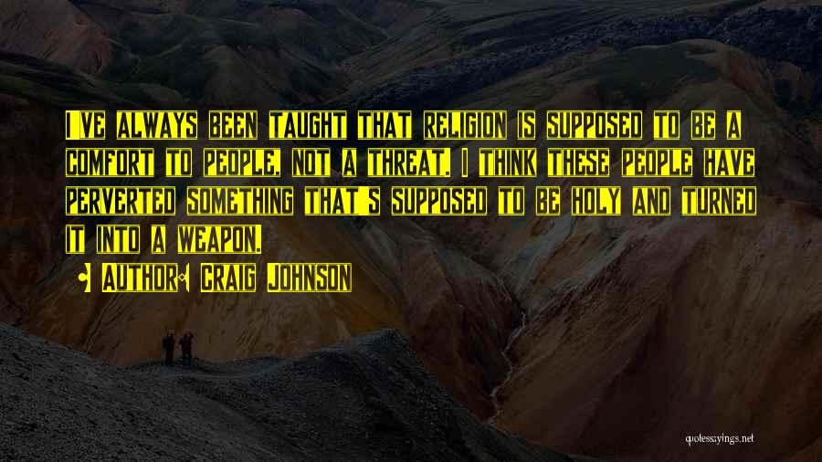 Craig Johnson Quotes: I've Always Been Taught That Religion Is Supposed To Be A Comfort To People, Not A Threat. I Think These