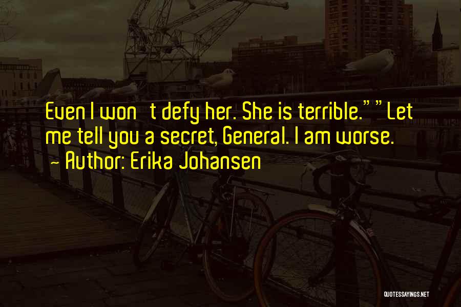 Erika Johansen Quotes: Even I Won't Defy Her. She Is Terrible.let Me Tell You A Secret, General. I Am Worse.