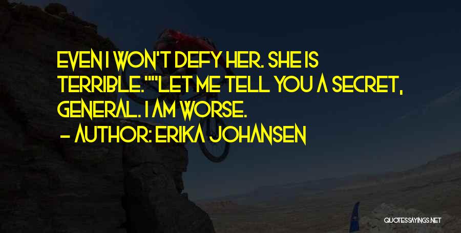 Erika Johansen Quotes: Even I Won't Defy Her. She Is Terrible.let Me Tell You A Secret, General. I Am Worse.