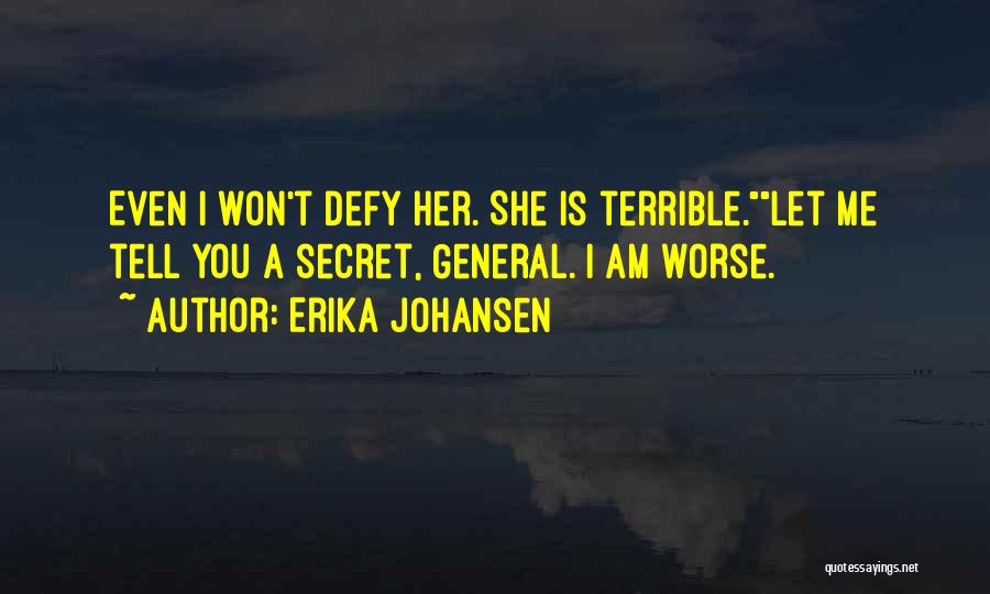 Erika Johansen Quotes: Even I Won't Defy Her. She Is Terrible.let Me Tell You A Secret, General. I Am Worse.