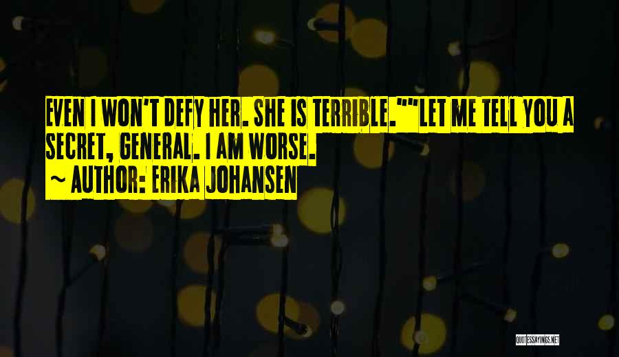 Erika Johansen Quotes: Even I Won't Defy Her. She Is Terrible.let Me Tell You A Secret, General. I Am Worse.