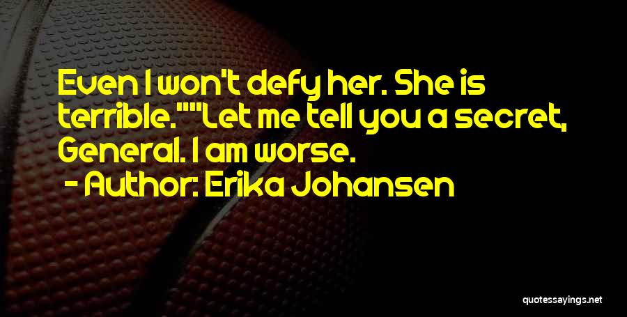 Erika Johansen Quotes: Even I Won't Defy Her. She Is Terrible.let Me Tell You A Secret, General. I Am Worse.