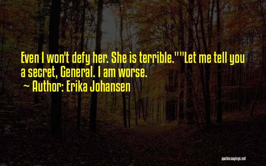Erika Johansen Quotes: Even I Won't Defy Her. She Is Terrible.let Me Tell You A Secret, General. I Am Worse.