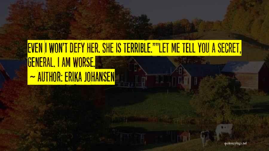 Erika Johansen Quotes: Even I Won't Defy Her. She Is Terrible.let Me Tell You A Secret, General. I Am Worse.