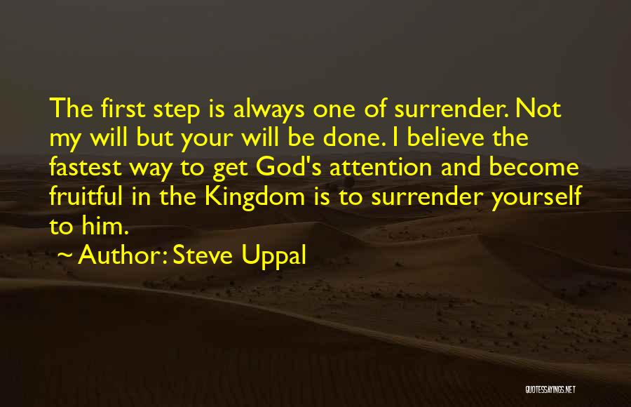 Steve Uppal Quotes: The First Step Is Always One Of Surrender. Not My Will But Your Will Be Done. I Believe The Fastest