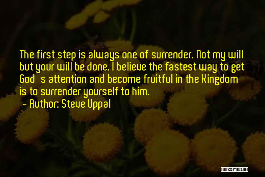 Steve Uppal Quotes: The First Step Is Always One Of Surrender. Not My Will But Your Will Be Done. I Believe The Fastest