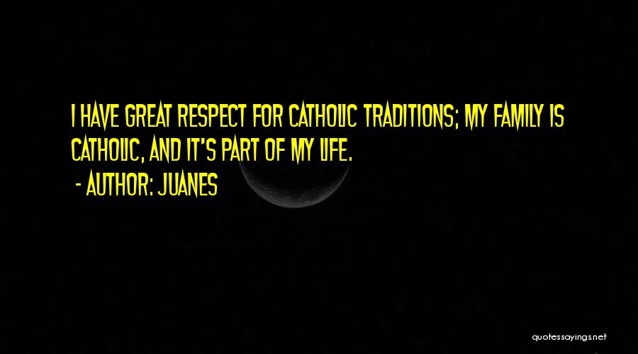 Juanes Quotes: I Have Great Respect For Catholic Traditions; My Family Is Catholic, And It's Part Of My Life.