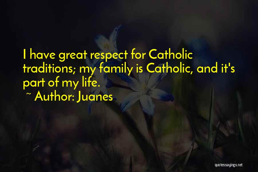 Juanes Quotes: I Have Great Respect For Catholic Traditions; My Family Is Catholic, And It's Part Of My Life.