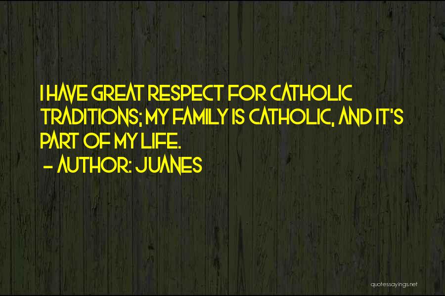 Juanes Quotes: I Have Great Respect For Catholic Traditions; My Family Is Catholic, And It's Part Of My Life.