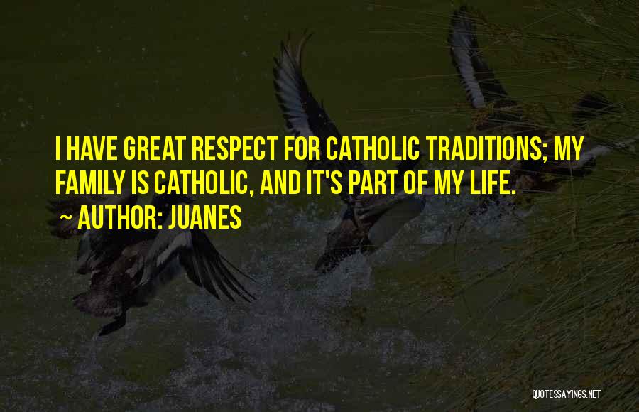 Juanes Quotes: I Have Great Respect For Catholic Traditions; My Family Is Catholic, And It's Part Of My Life.