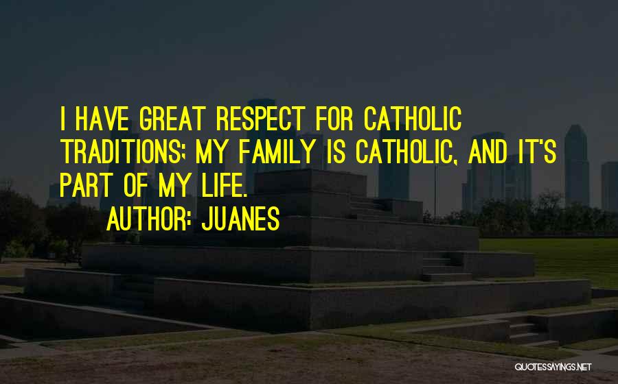 Juanes Quotes: I Have Great Respect For Catholic Traditions; My Family Is Catholic, And It's Part Of My Life.