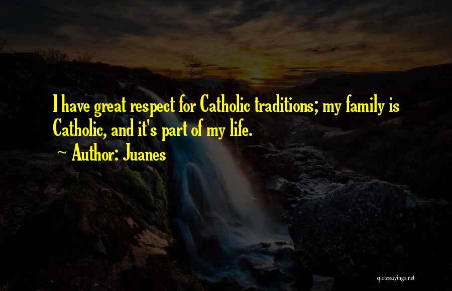 Juanes Quotes: I Have Great Respect For Catholic Traditions; My Family Is Catholic, And It's Part Of My Life.