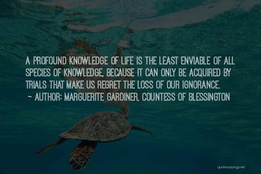 Marguerite Gardiner, Countess Of Blessington Quotes: A Profound Knowledge Of Life Is The Least Enviable Of All Species Of Knowledge, Because It Can Only Be Acquired