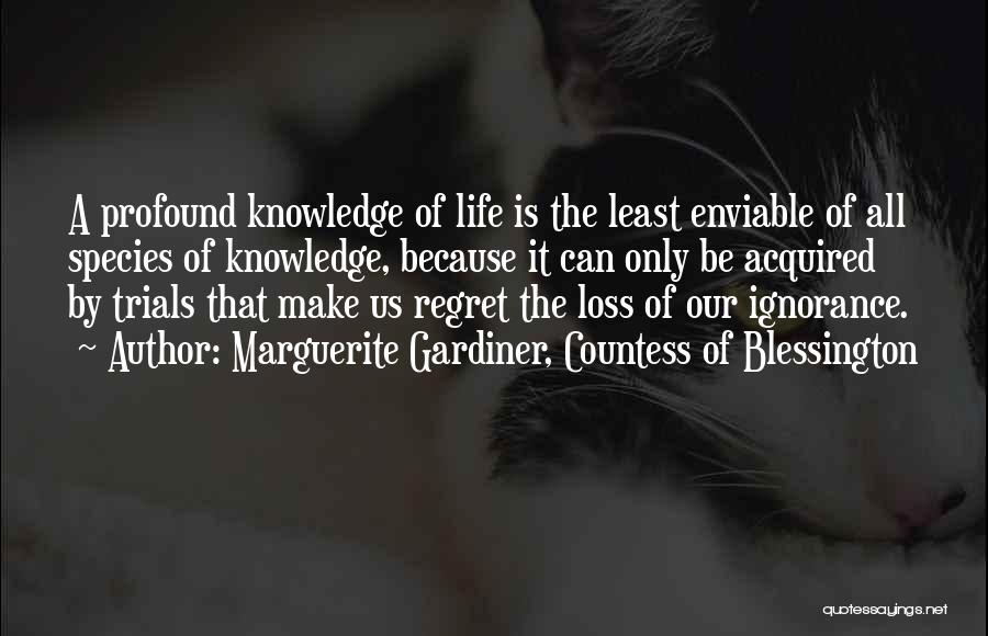 Marguerite Gardiner, Countess Of Blessington Quotes: A Profound Knowledge Of Life Is The Least Enviable Of All Species Of Knowledge, Because It Can Only Be Acquired