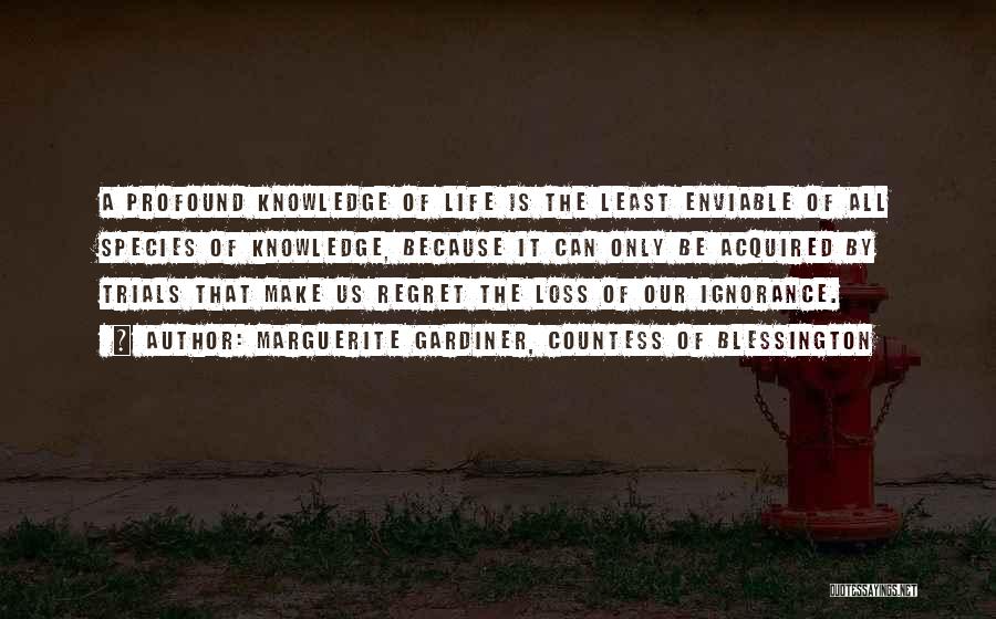 Marguerite Gardiner, Countess Of Blessington Quotes: A Profound Knowledge Of Life Is The Least Enviable Of All Species Of Knowledge, Because It Can Only Be Acquired