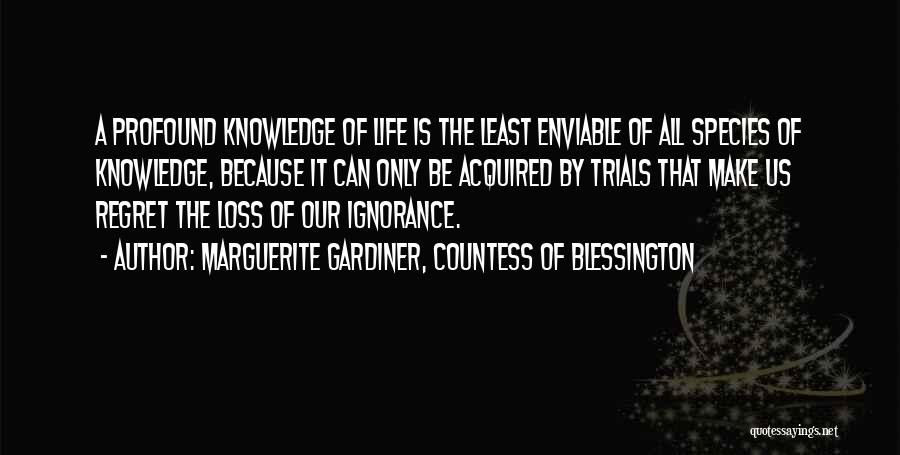 Marguerite Gardiner, Countess Of Blessington Quotes: A Profound Knowledge Of Life Is The Least Enviable Of All Species Of Knowledge, Because It Can Only Be Acquired