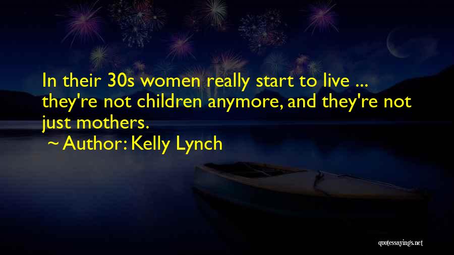 Kelly Lynch Quotes: In Their 30s Women Really Start To Live ... They're Not Children Anymore, And They're Not Just Mothers.