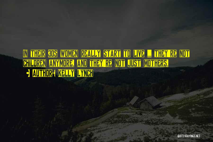 Kelly Lynch Quotes: In Their 30s Women Really Start To Live ... They're Not Children Anymore, And They're Not Just Mothers.
