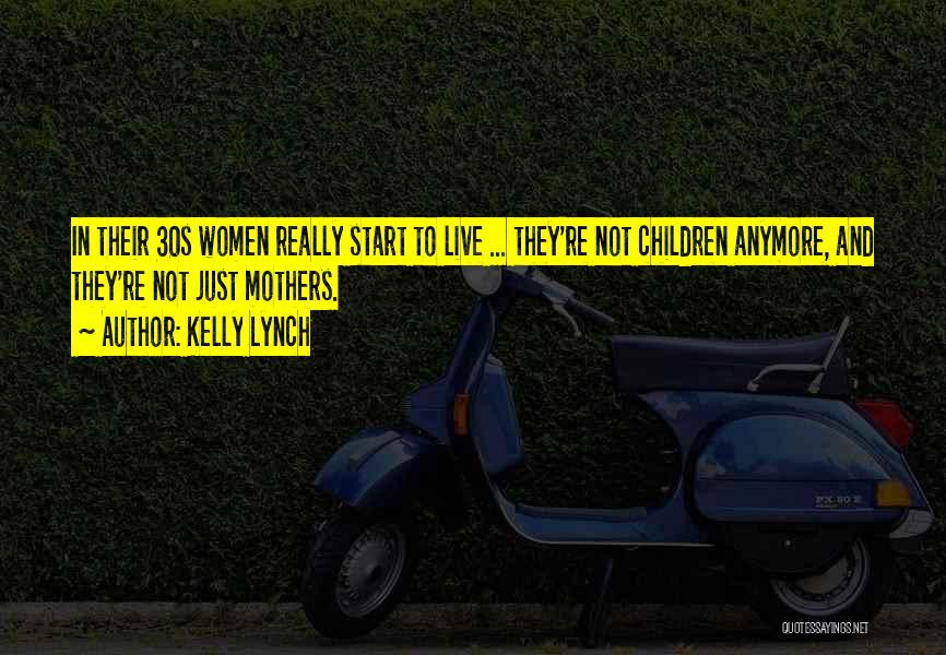 Kelly Lynch Quotes: In Their 30s Women Really Start To Live ... They're Not Children Anymore, And They're Not Just Mothers.