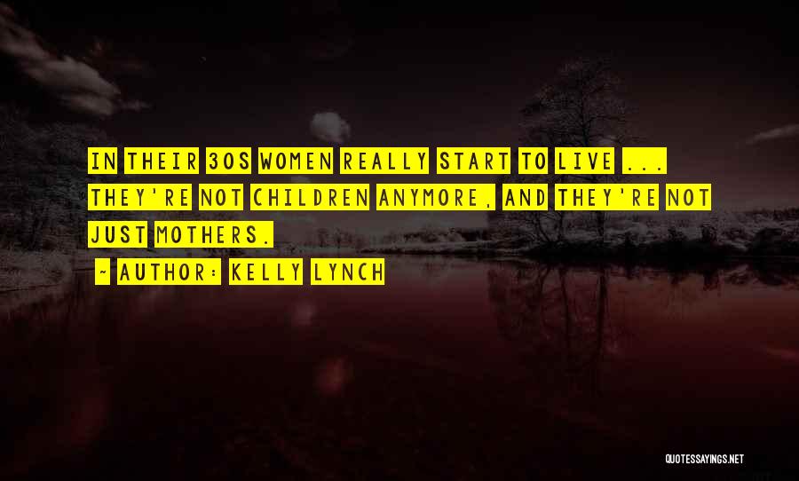 Kelly Lynch Quotes: In Their 30s Women Really Start To Live ... They're Not Children Anymore, And They're Not Just Mothers.