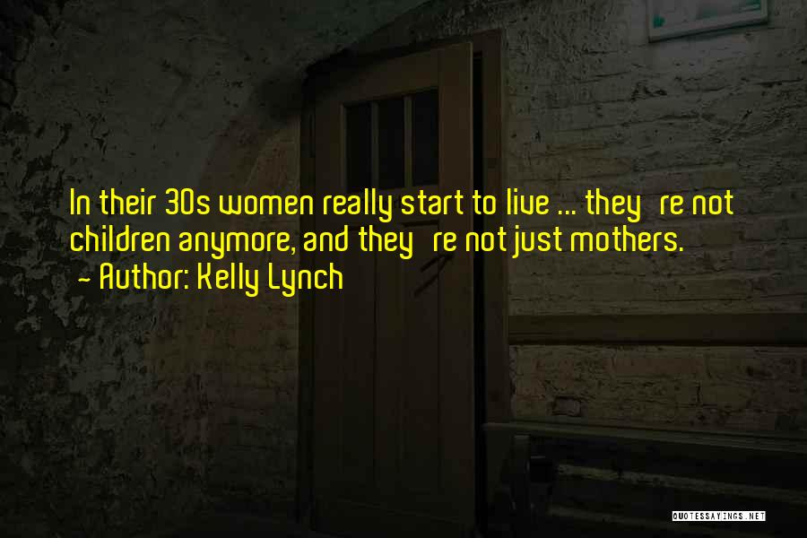 Kelly Lynch Quotes: In Their 30s Women Really Start To Live ... They're Not Children Anymore, And They're Not Just Mothers.