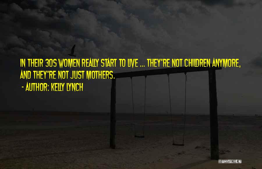 Kelly Lynch Quotes: In Their 30s Women Really Start To Live ... They're Not Children Anymore, And They're Not Just Mothers.