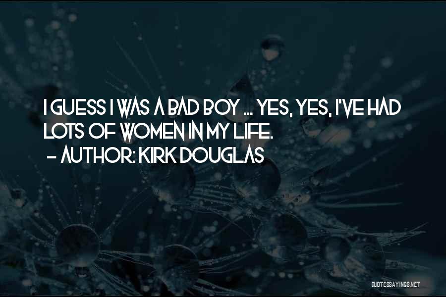 Kirk Douglas Quotes: I Guess I Was A Bad Boy ... Yes, Yes, I've Had Lots Of Women In My Life.