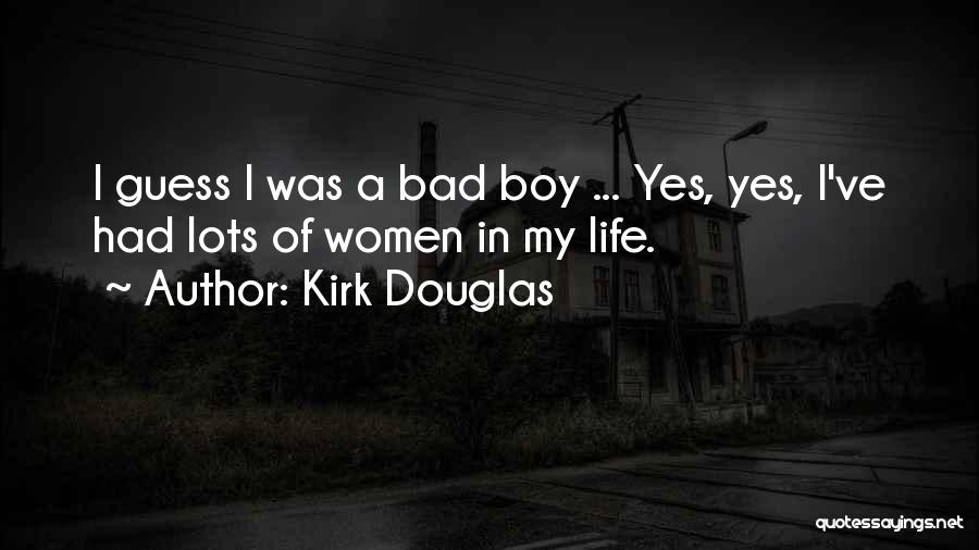 Kirk Douglas Quotes: I Guess I Was A Bad Boy ... Yes, Yes, I've Had Lots Of Women In My Life.