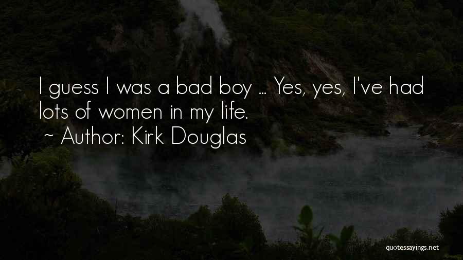 Kirk Douglas Quotes: I Guess I Was A Bad Boy ... Yes, Yes, I've Had Lots Of Women In My Life.