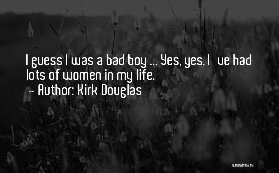 Kirk Douglas Quotes: I Guess I Was A Bad Boy ... Yes, Yes, I've Had Lots Of Women In My Life.