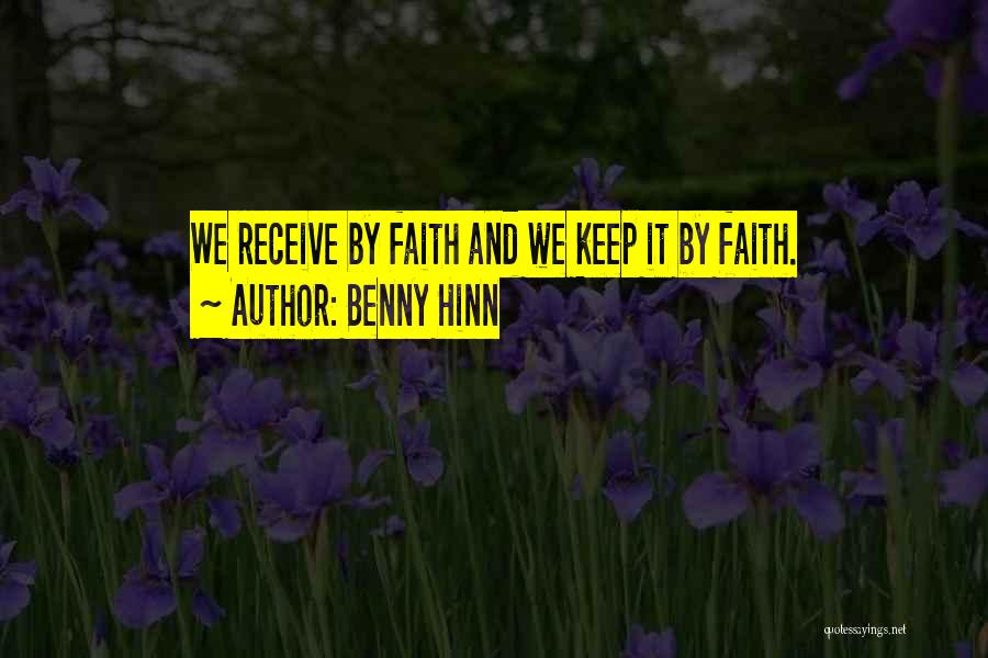 Benny Hinn Quotes: We Receive By Faith And We Keep It By Faith.