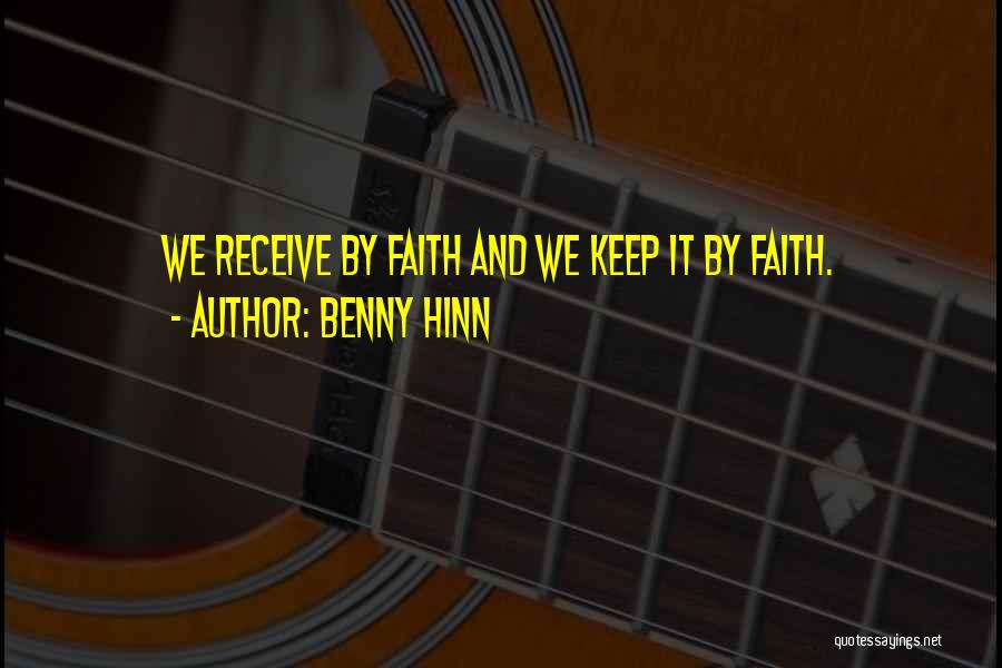 Benny Hinn Quotes: We Receive By Faith And We Keep It By Faith.